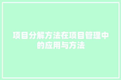 项目分解方法在项目管理中的应用与方法