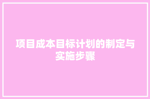 项目成本目标计划的制定与实施步骤