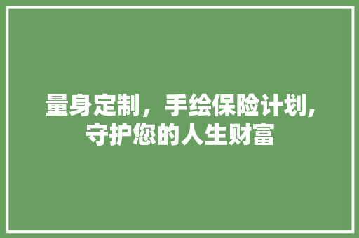 量身定制，手绘保险计划,守护您的人生财富
