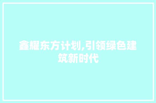 鑫耀东方计划,引领绿色建筑新时代