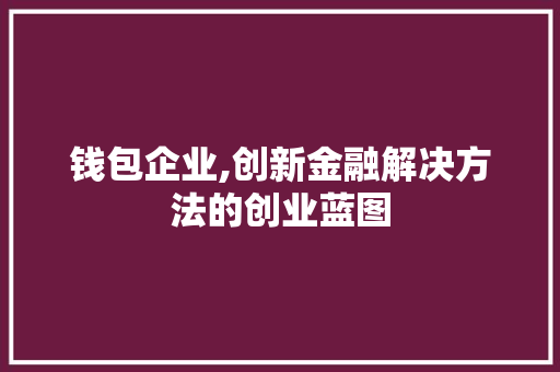 钱包企业,创新金融解决方法的创业蓝图