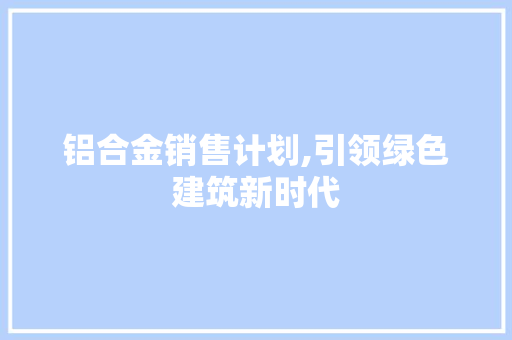 铝合金销售计划,引领绿色建筑新时代