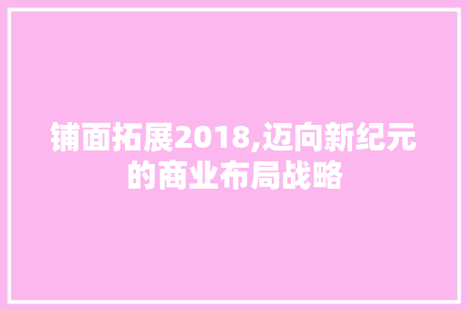 铺面拓展2018,迈向新纪元的商业布局战略