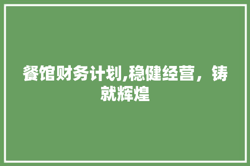 餐馆财务计划,稳健经营，铸就辉煌