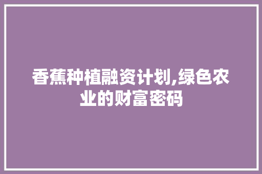 香蕉种植融资计划,绿色农业的财富密码