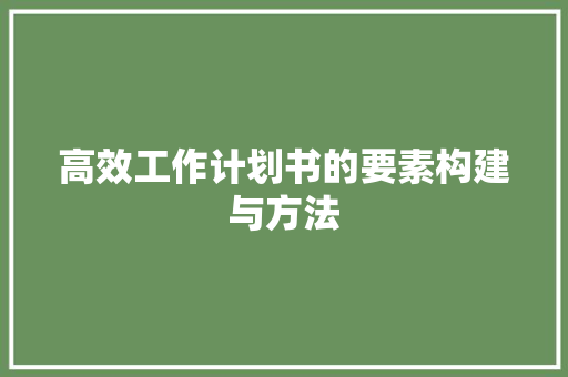高效工作计划书的要素构建与方法