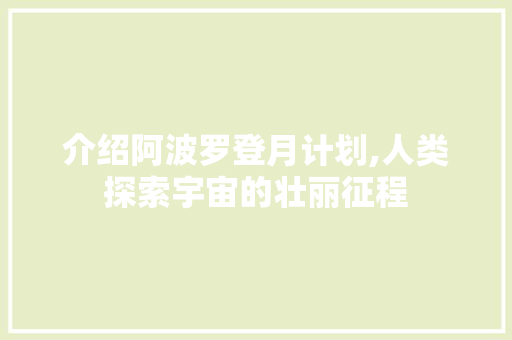 介绍阿波罗登月计划,人类探索宇宙的壮丽征程