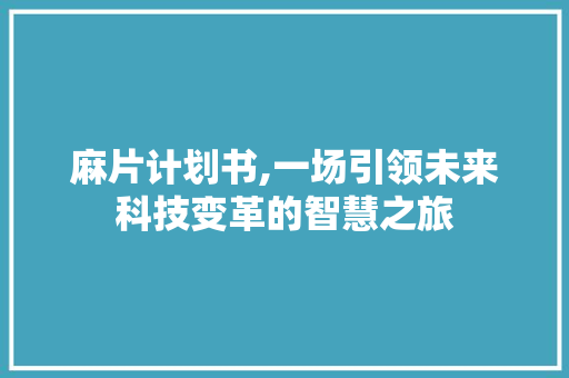 麻片计划书,一场引领未来科技变革的智慧之旅