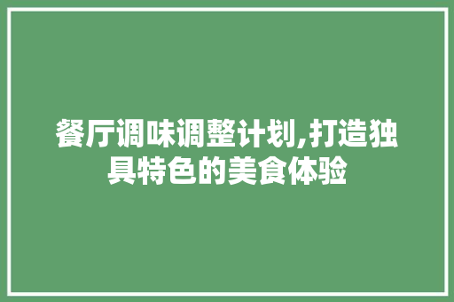 餐厅调味调整计划,打造独具特色的美食体验