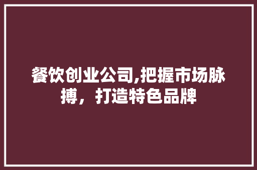 餐饮创业公司,把握市场脉搏，打造特色品牌