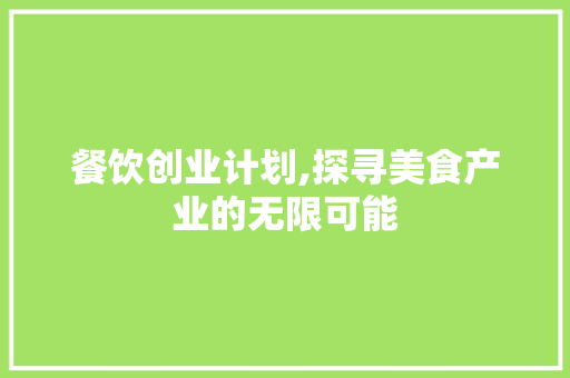 餐饮创业计划,探寻美食产业的无限可能