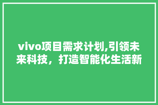 vivo项目需求计划,引领未来科技，打造智能化生活新篇章