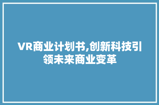 VR商业计划书,创新科技引领未来商业变革
