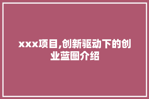 xxx项目,创新驱动下的创业蓝图介绍