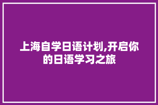 上海自学日语计划,开启你的日语学习之旅