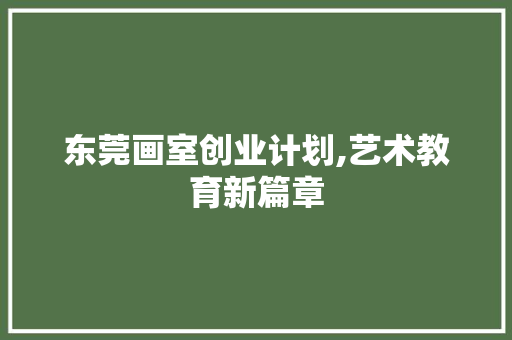东莞画室创业计划,艺术教育新篇章