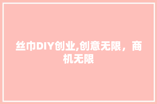 丝巾DIY创业,创意无限，商机无限