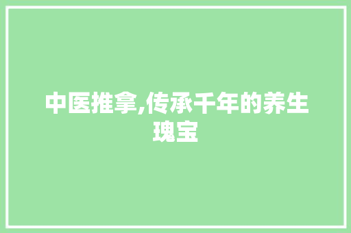 中医推拿,传承千年的养生瑰宝