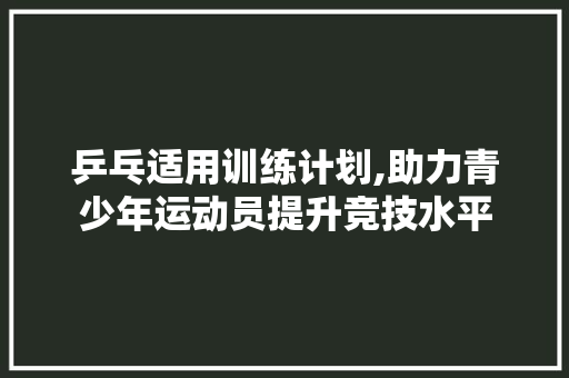 乒乓适用训练计划,助力青少年运动员提升竞技水平