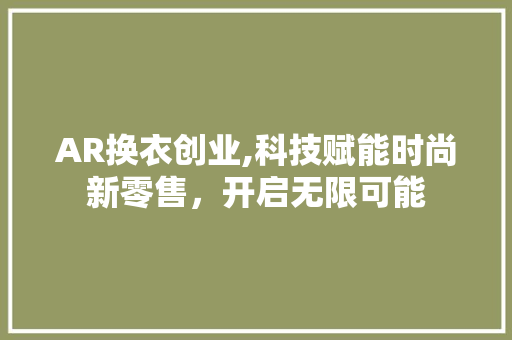 AR换衣创业,科技赋能时尚新零售，开启无限可能