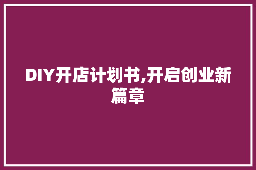DIY开店计划书,开启创业新篇章