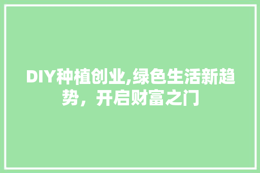 DIY种植创业,绿色生活新趋势，开启财富之门