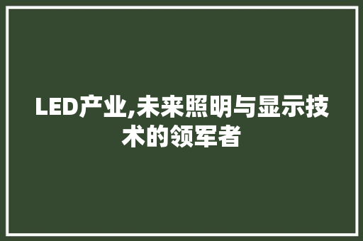 LED产业,未来照明与显示技术的领军者