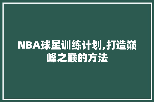 NBA球星训练计划,打造巅峰之巅的方法