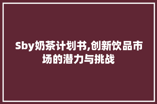 Sby奶茶计划书,创新饮品市场的潜力与挑战
