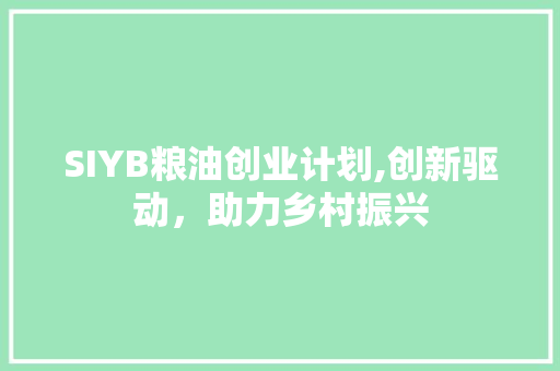 SIYB粮油创业计划,创新驱动，助力乡村振兴