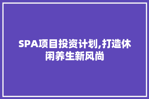 SPA项目投资计划,打造休闲养生新风尚
