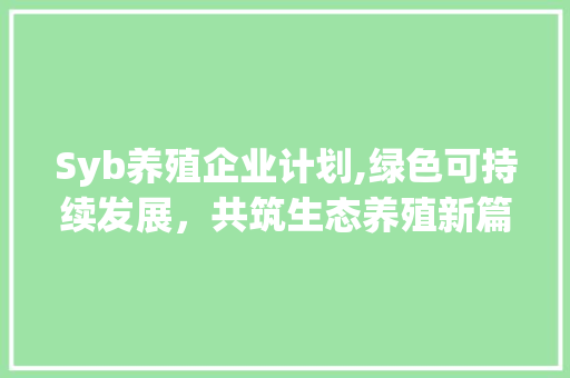 Syb养殖企业计划,绿色可持续发展，共筑生态养殖新篇章