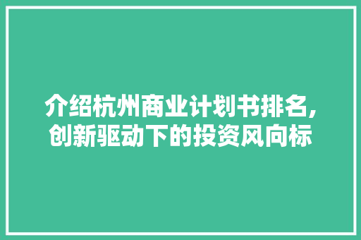 介绍杭州商业计划书排名,创新驱动下的投资风向标