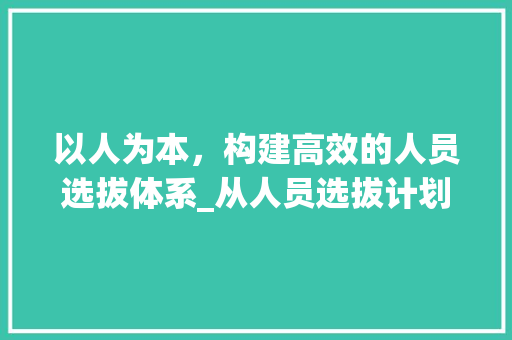 以人为本，构建高效的人员选拔体系_从人员选拔计划谈起
