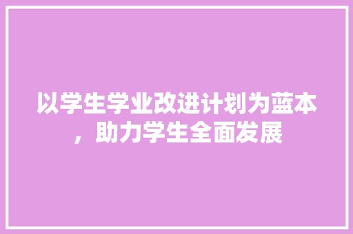 以学生学业改进计划为蓝本，助力学生全面发展