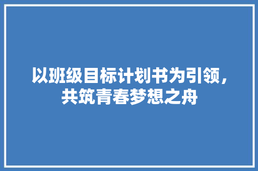 以班级目标计划书为引领，共筑青春梦想之舟