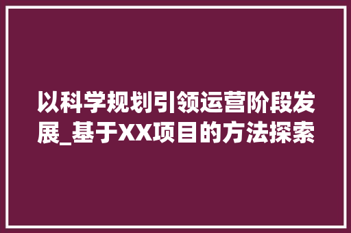 以科学规划引领运营阶段发展_基于XX项目的方法探索