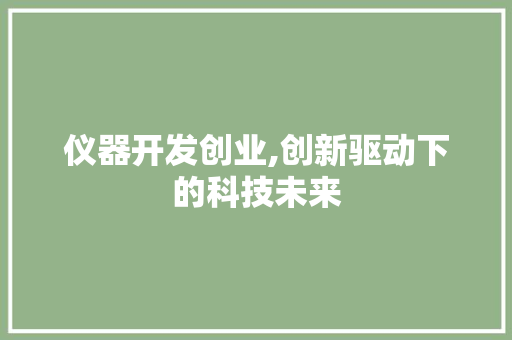 仪器开发创业,创新驱动下的科技未来