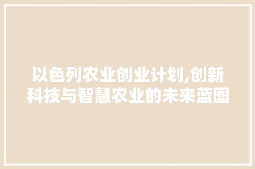 以色列农业创业计划,创新科技与智慧农业的未来蓝图