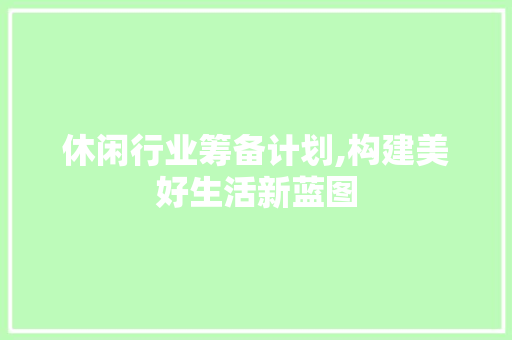 休闲行业筹备计划,构建美好生活新蓝图