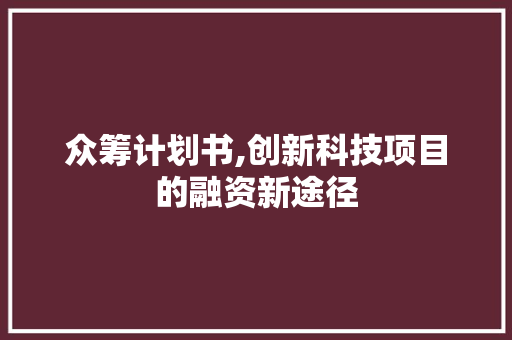 众筹计划书,创新科技项目的融资新途径