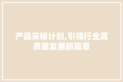 产品采标计划,引领行业高质量发展新篇章