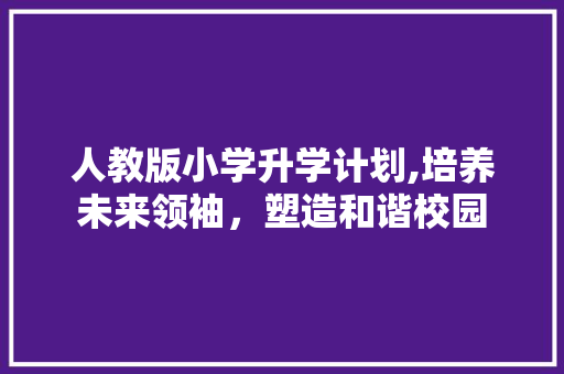 人教版小学升学计划,培养未来领袖，塑造和谐校园