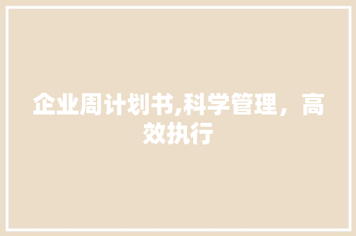 企业周计划书,科学管理，高效执行