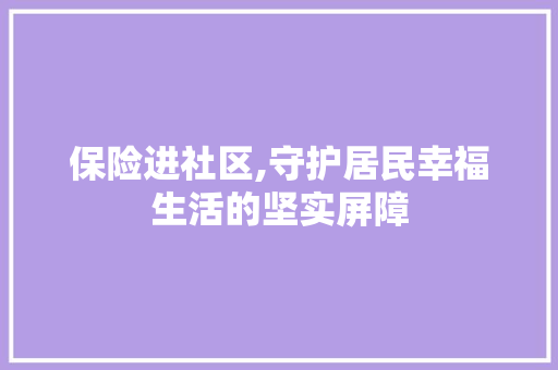保险进社区,守护居民幸福生活的坚实屏障