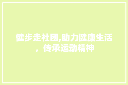 健步走社团,助力健康生活，传承运动精神