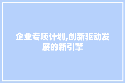 企业专项计划,创新驱动发展的新引擎