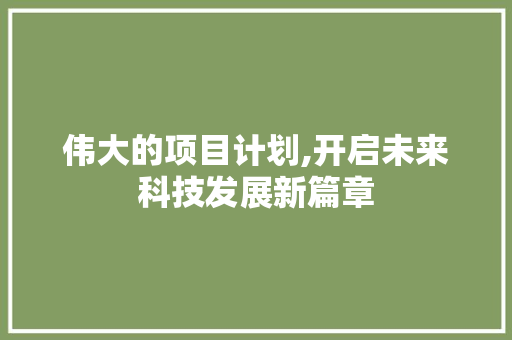 伟大的项目计划,开启未来科技发展新篇章