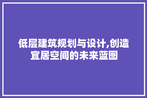 低层建筑规划与设计,创造宜居空间的未来蓝图