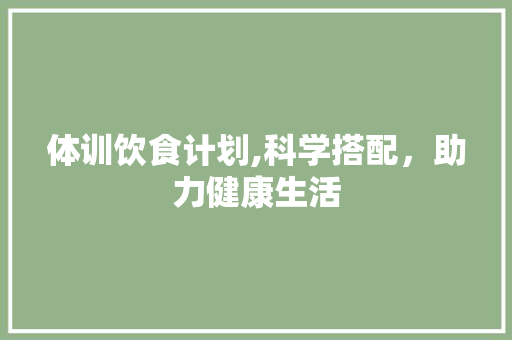 体训饮食计划,科学搭配，助力健康生活
